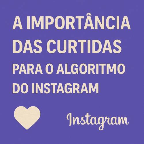 A Importância das Curtidas no Instagram: Como Elas Impactam Seu Alcance