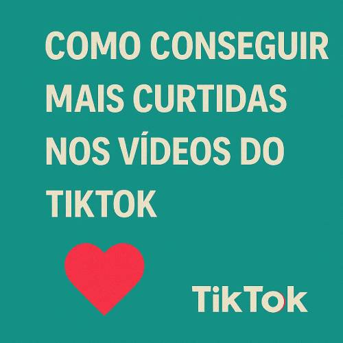 Como Conseguir Mais Curtidas no TikTok: Estratégias que Funcionam
