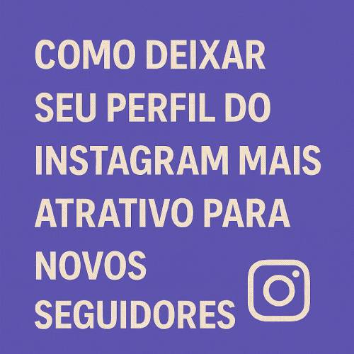 Como Deixar Seu Perfil do Instagram Irresistível para Novos Seguidores