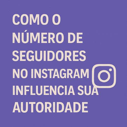 Como o Número de Seguidores Influencia sua Autoridade no Instagram [2025]