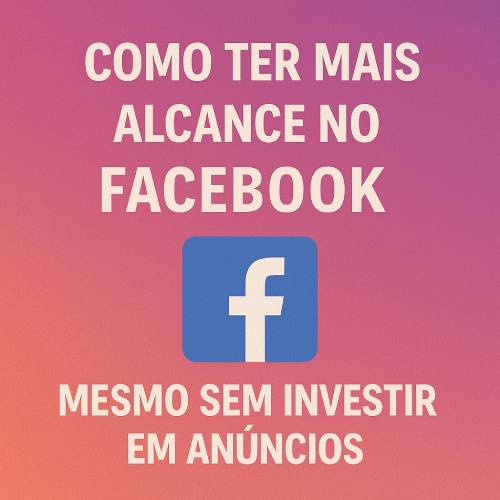 Como ter mais alcance no Facebook mesmo sem investir em anúncios