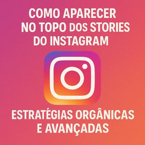 Como Aparecer no Topo dos Stories do Instagram: Estratégias Orgânicas e Avançadas