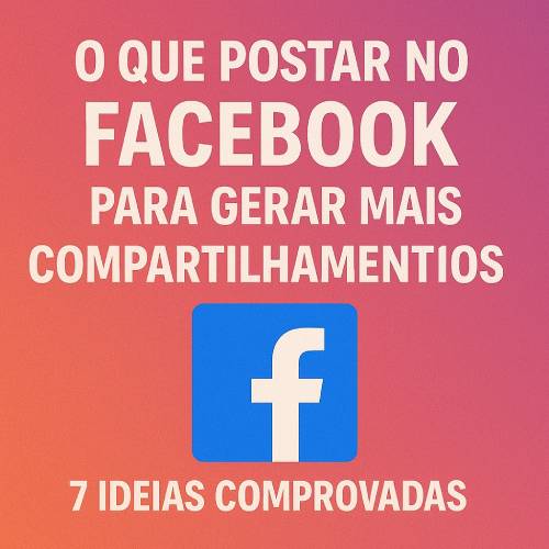 O Que Postar no Facebook Para Gerar Mais Compartilhamentos: 7 Ideias Comprovadas
