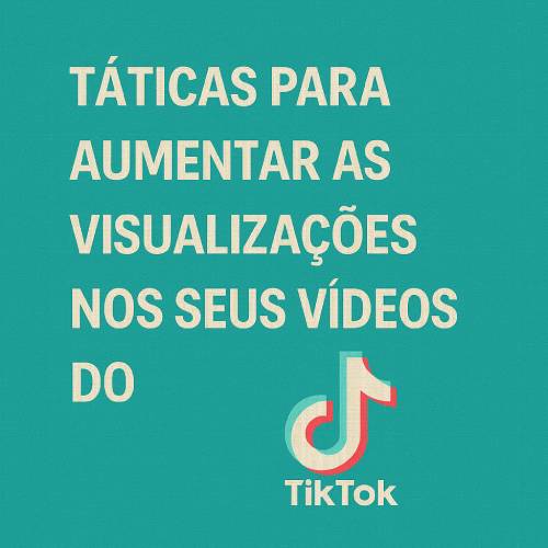Táticas Comprovadas para Aumentar Visualizações no TikTok: Guia Prático